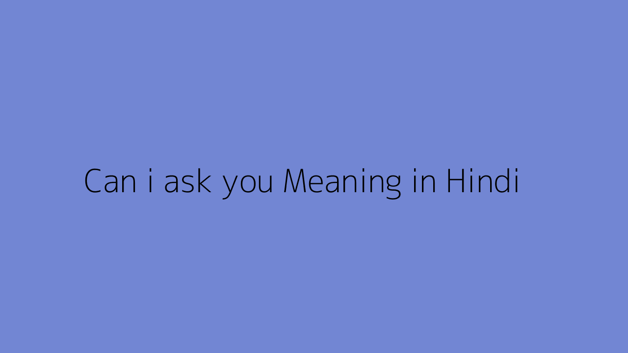 Can i ask you meaning in Hindi