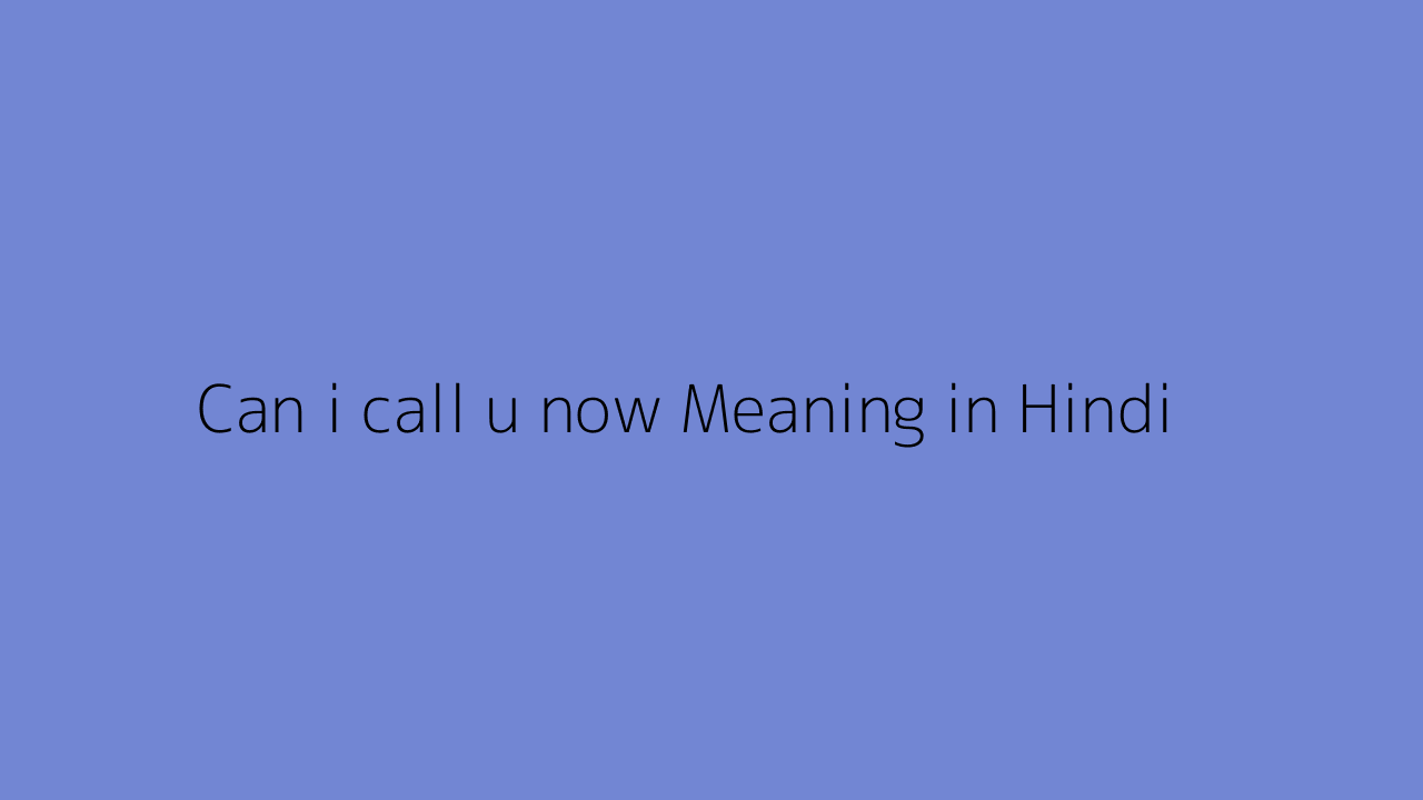 Can i call u now meaning in Hindi
