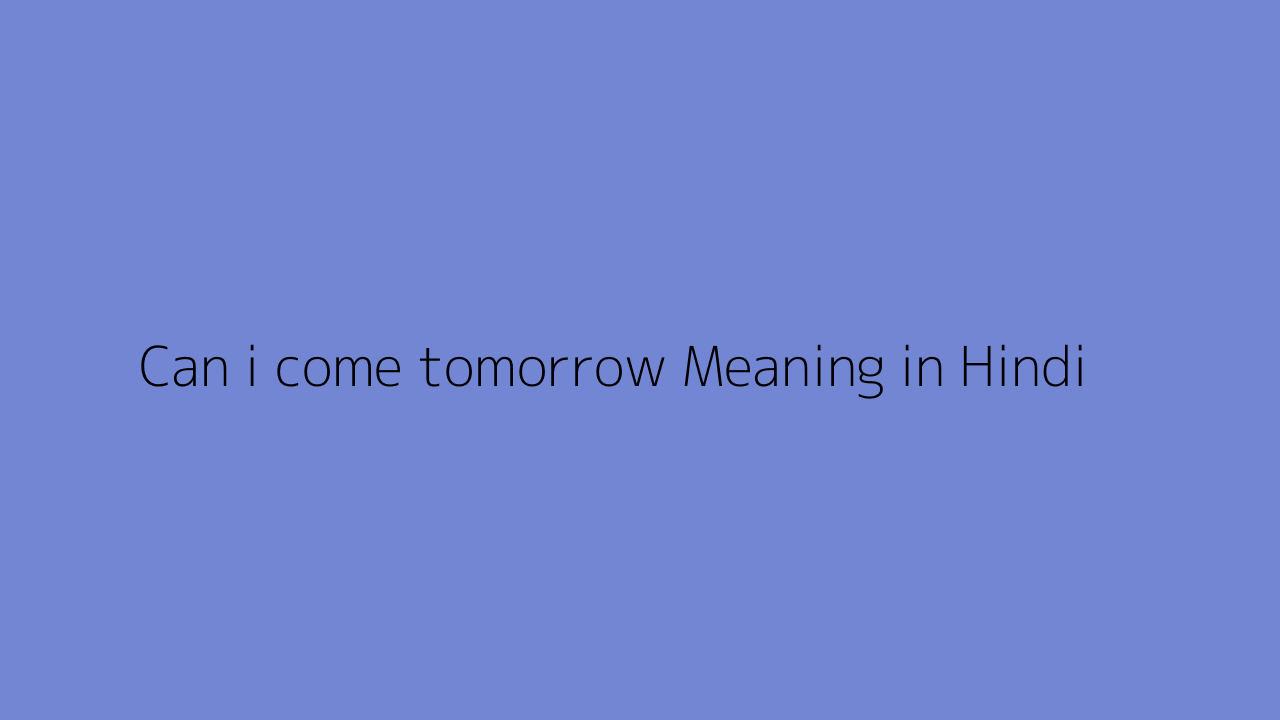 Can i come tomorrow meaning in Hindi