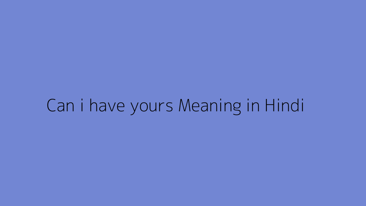 Can i have yours meaning in Hindi