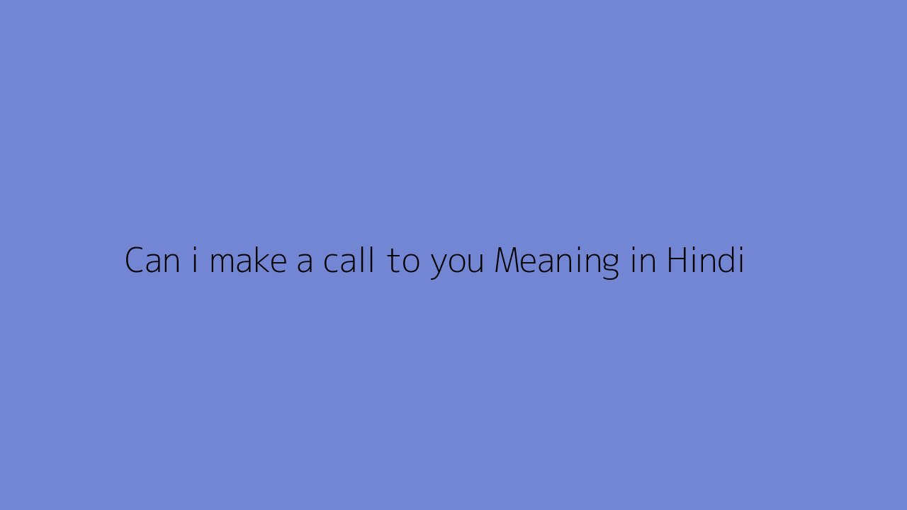 Can i make a call to you meaning in Hindi