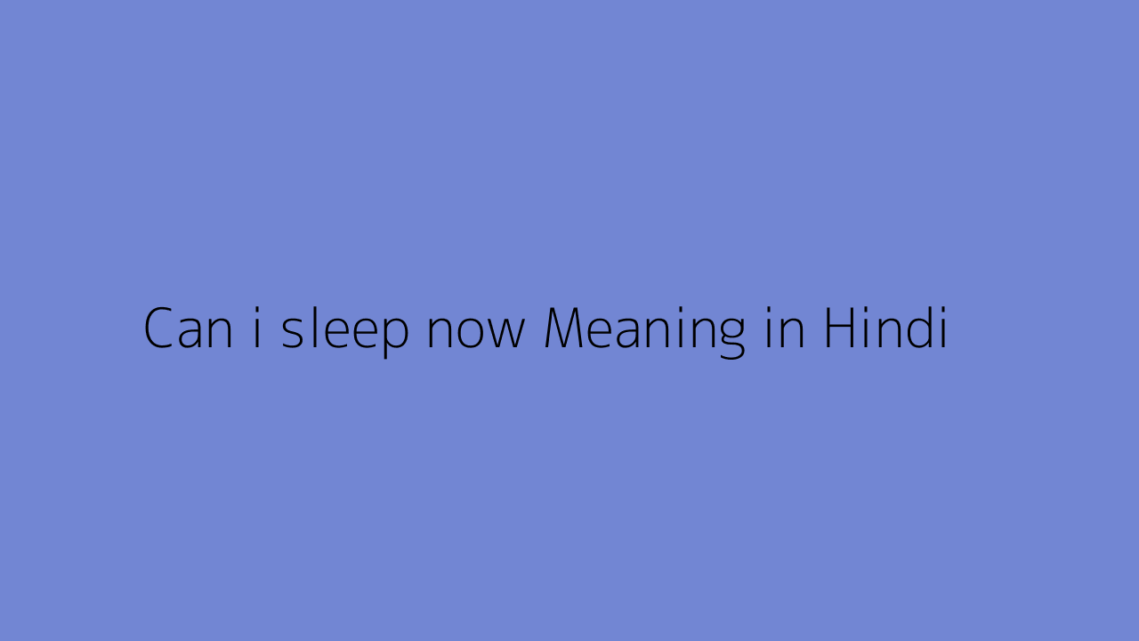 Can i sleep now meaning in Hindi