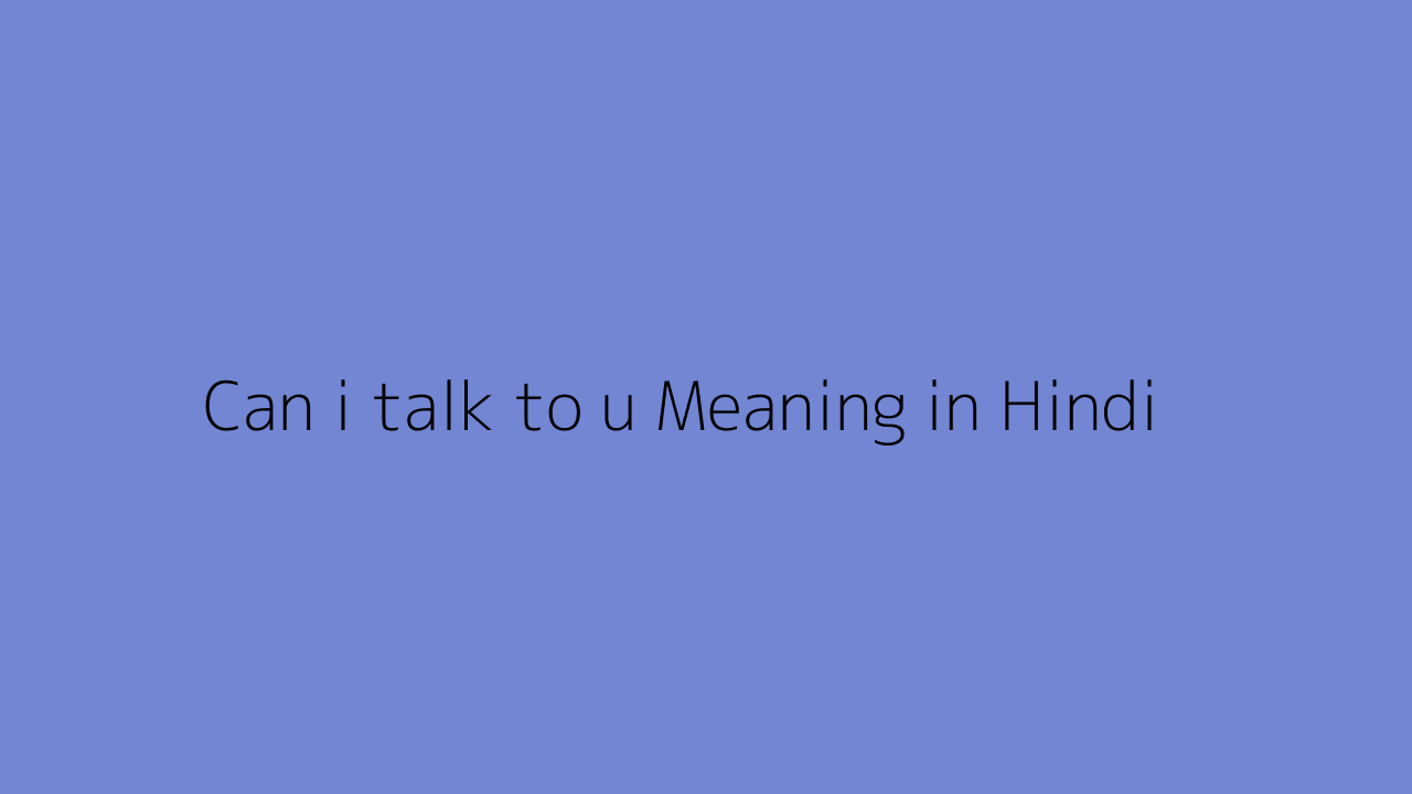 Can i talk to u meaning in Hindi