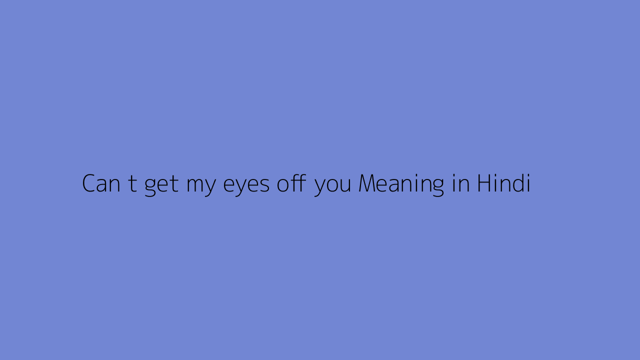 Can t get my eyes off you meaning in Hindi