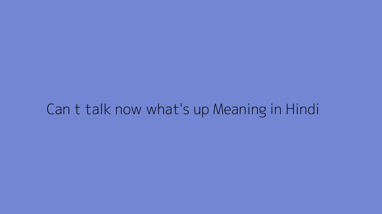 Can t talk now what's up meaning in Hindi