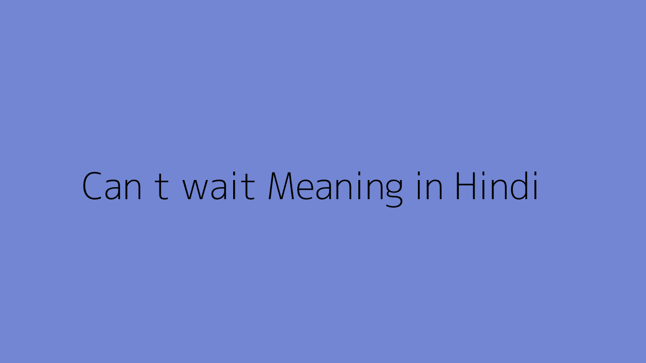 Can t wait meaning in Hindi