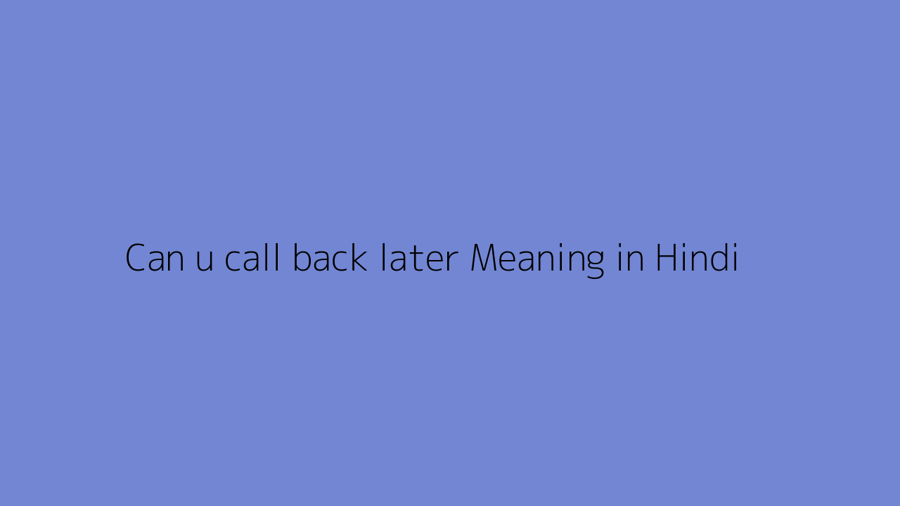 Can u call back later meaning in Hindi