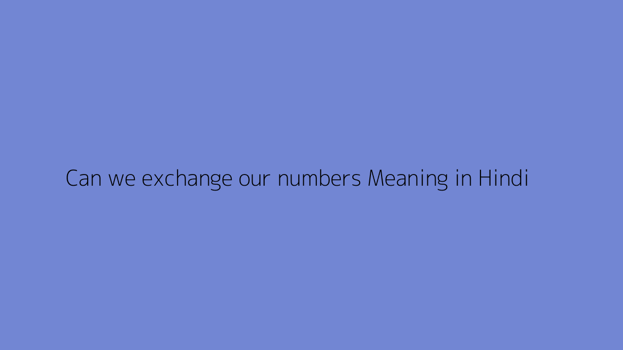 Can we exchange our numbers meaning in Hindi