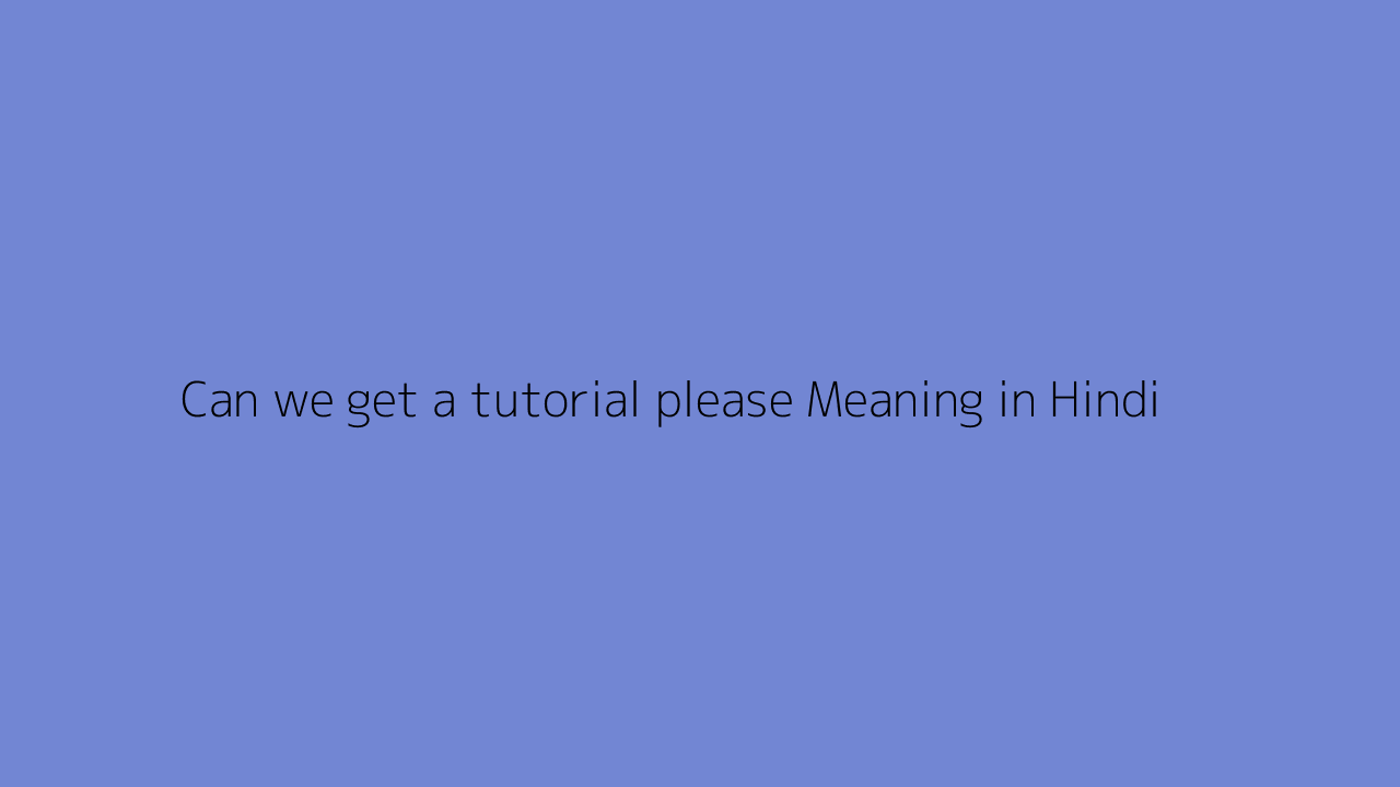 Can we get a tutorial please meaning in Hindi