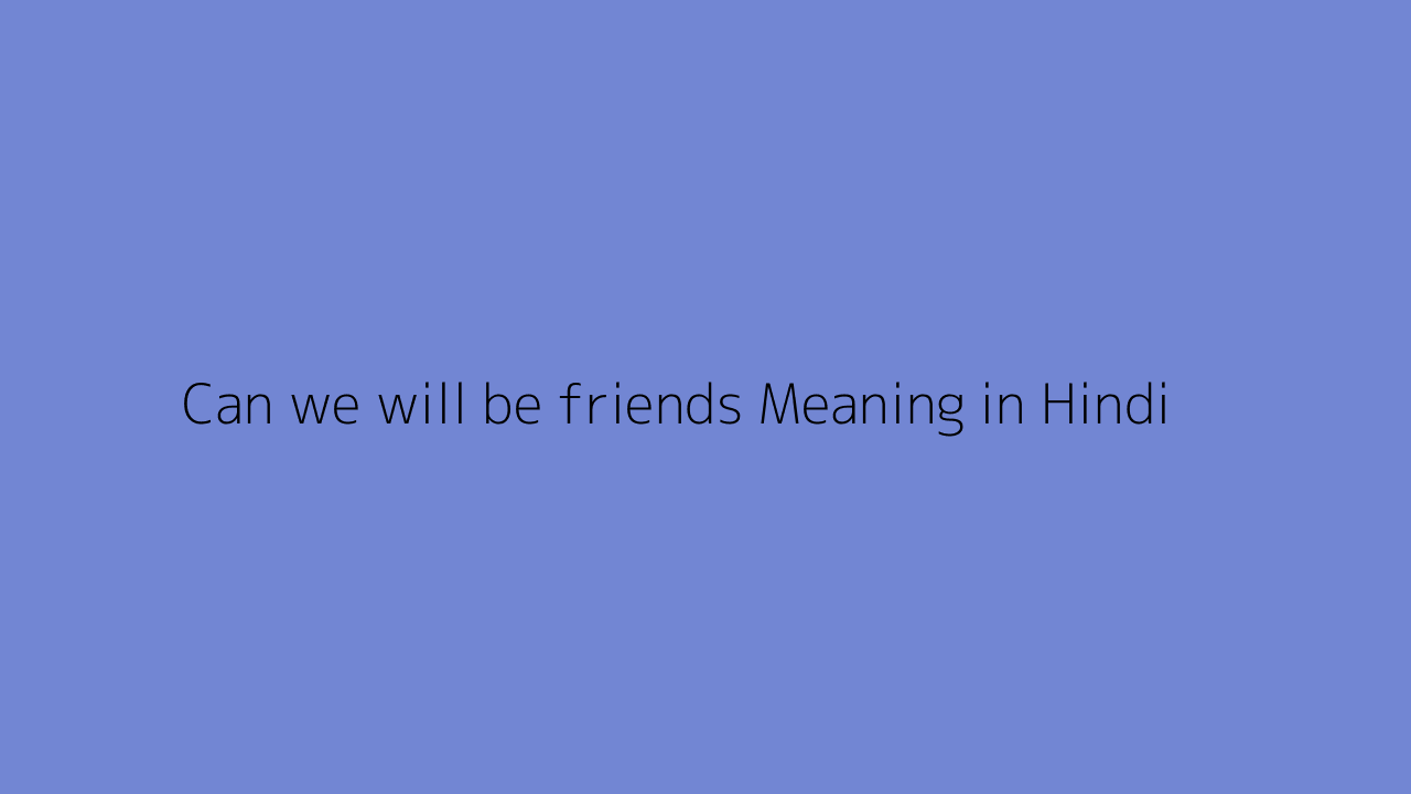 Can we will be friends meaning in Hindi