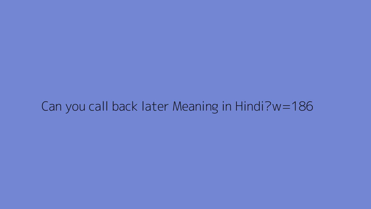  Can You Call Back Later Meaning In Hindi