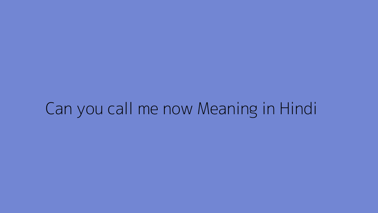 Can you call me now meaning in Hindi