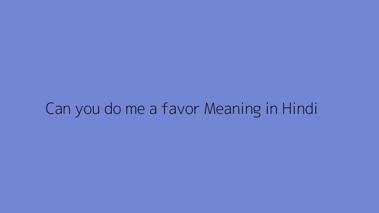 Can you do me a favor meaning in Hindi