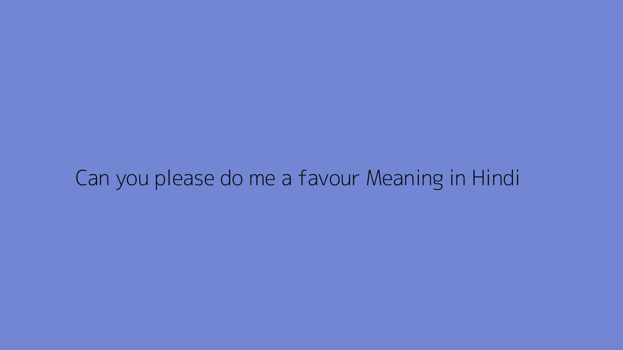 Can you please do me a favour meaning in Hindi