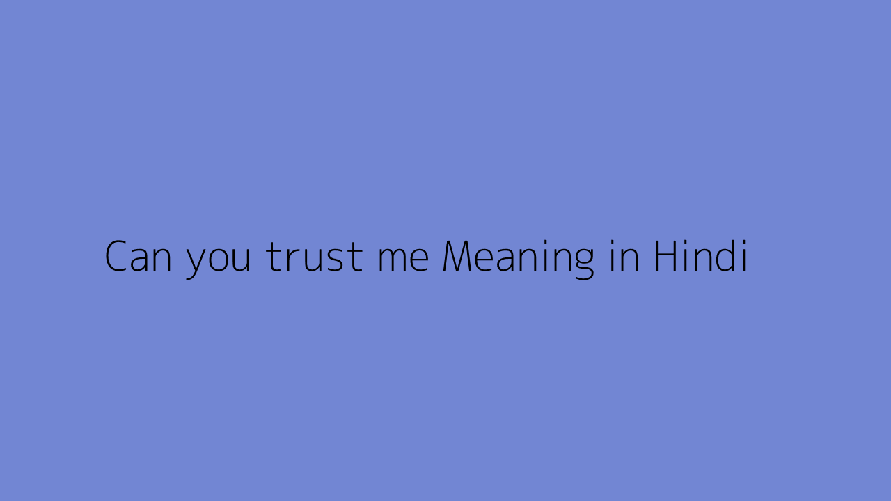 Can you trust me meaning in Hindi