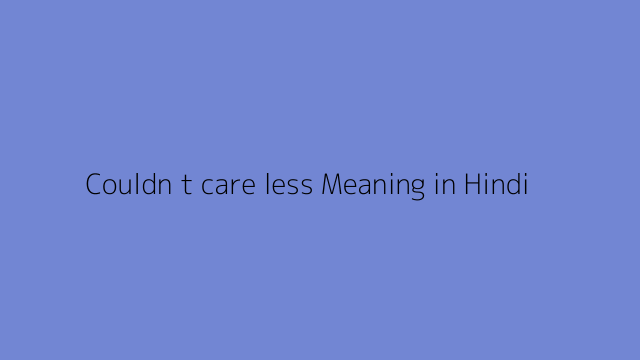 Couldn t care less meaning in Hindi