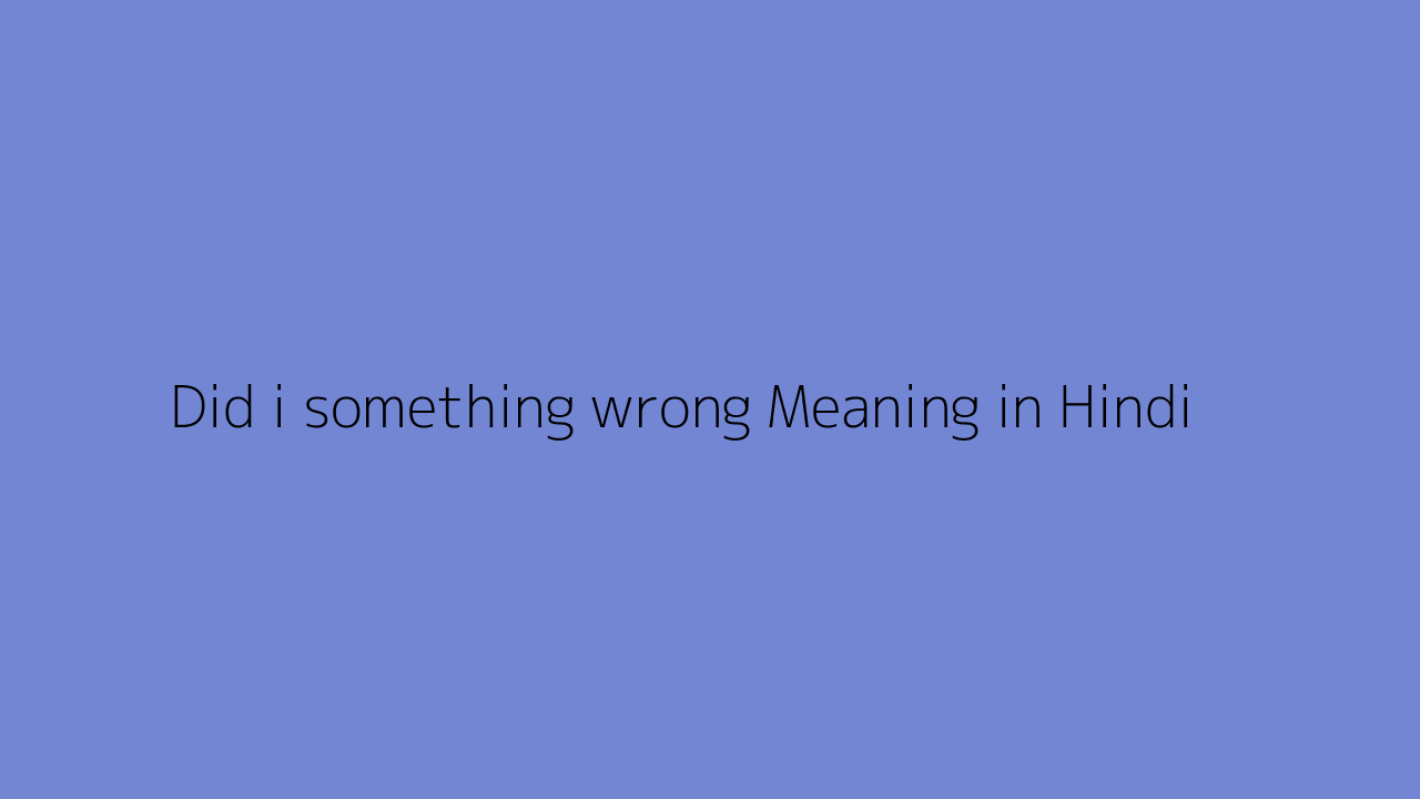 did-i-something-wrong-meaning-in-hindi