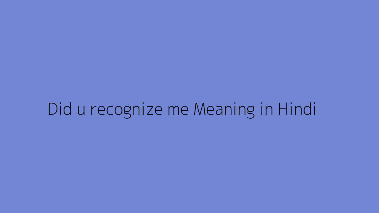 Did u recognize me meaning in Hindi