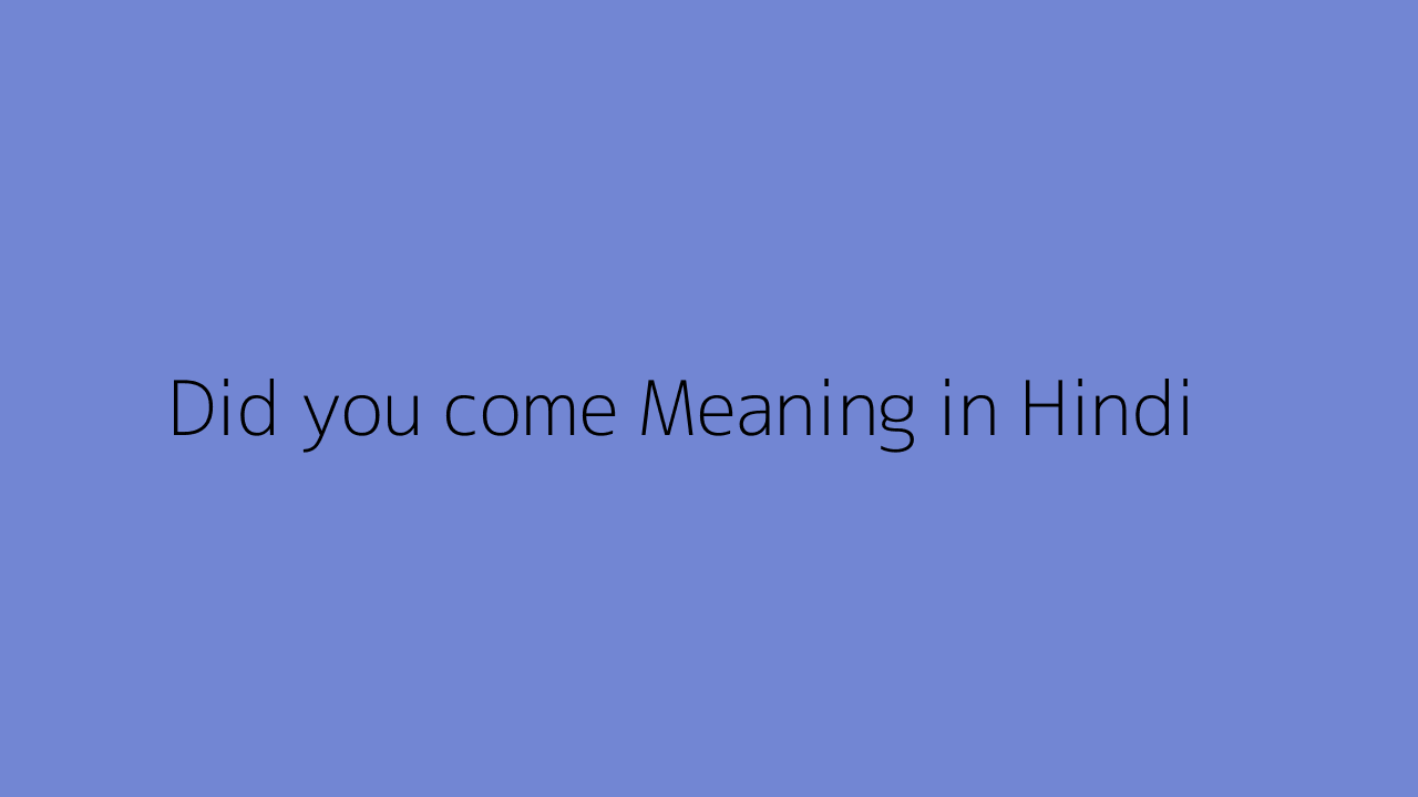 did-you-come-meaning-in-hindi