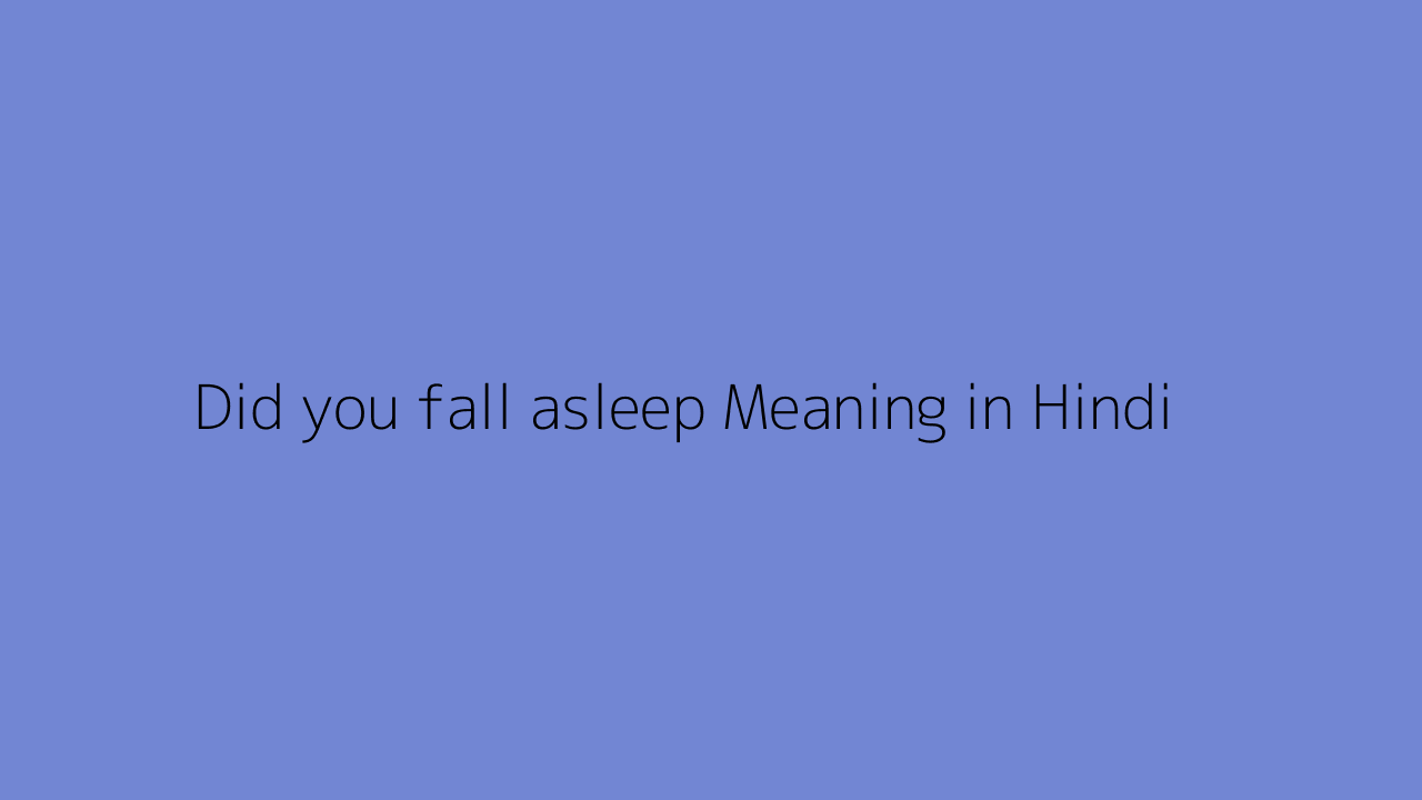 Did you fall asleep meaning in Hindi