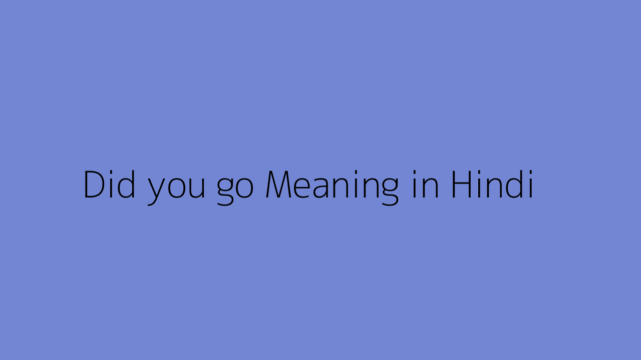 Did you go meaning in Hindi