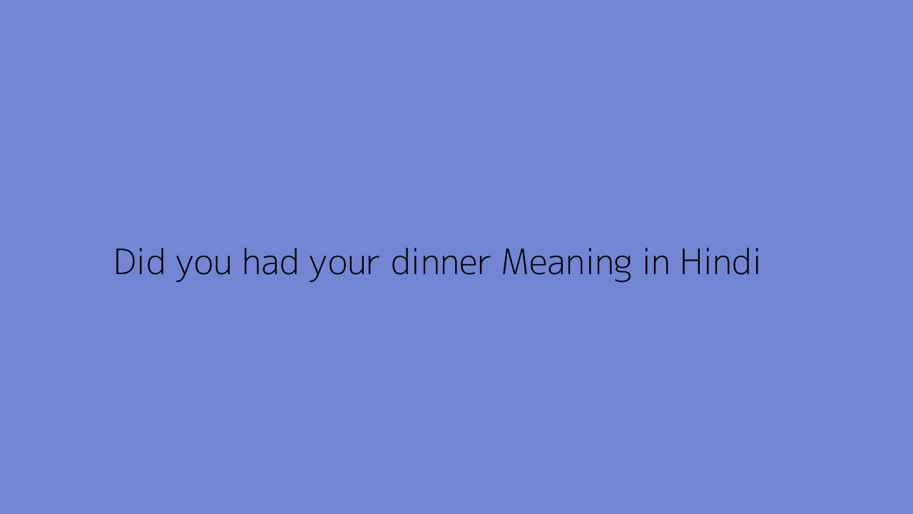 Did you had your dinner meaning in Hindi
