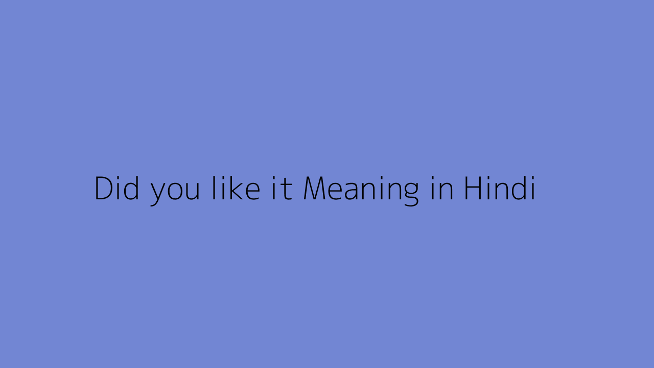 Did you like it meaning in Hindi