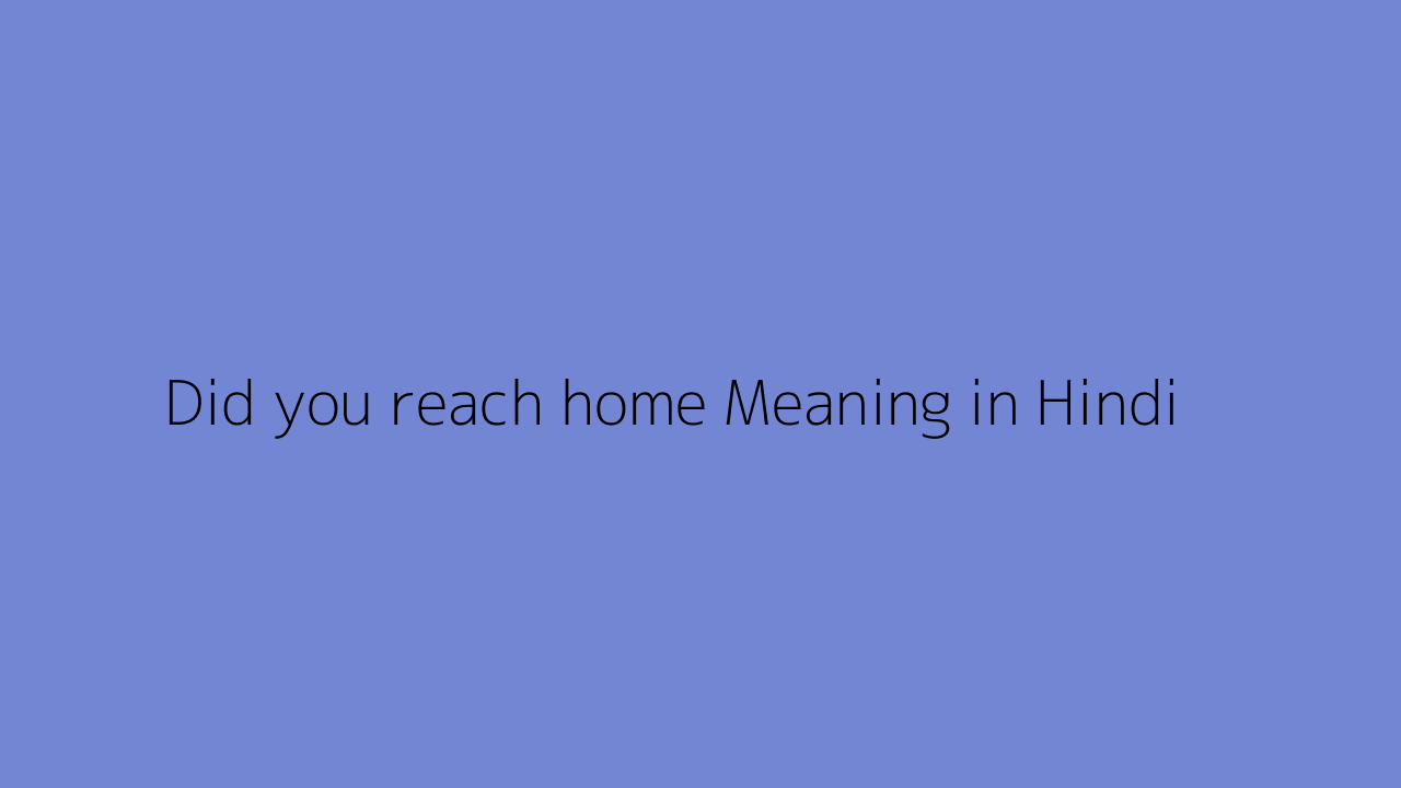 Did you reach home meaning in Hindi