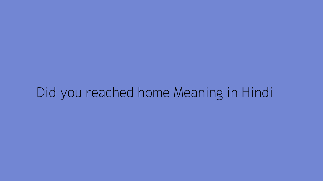 Did you reached home meaning in Hindi