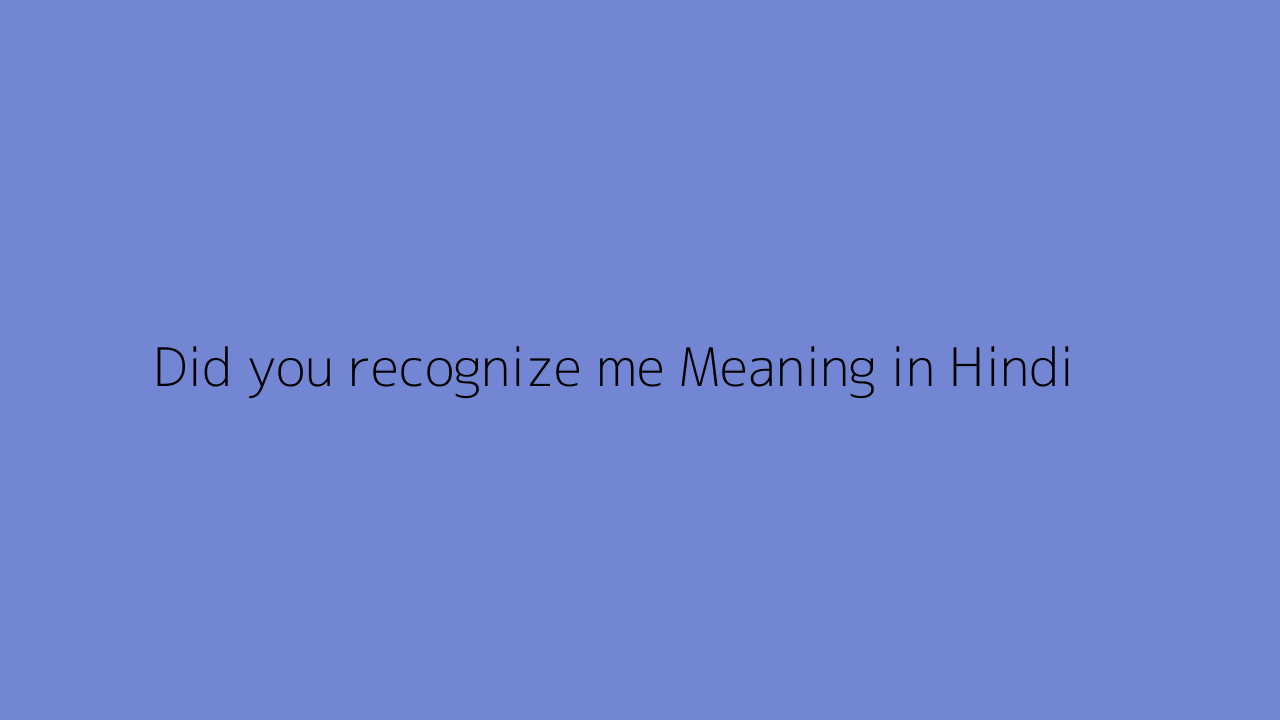 Did you recognize me meaning in Hindi