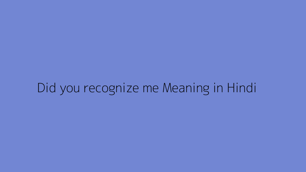 did you recognize me meaning in hindi reply