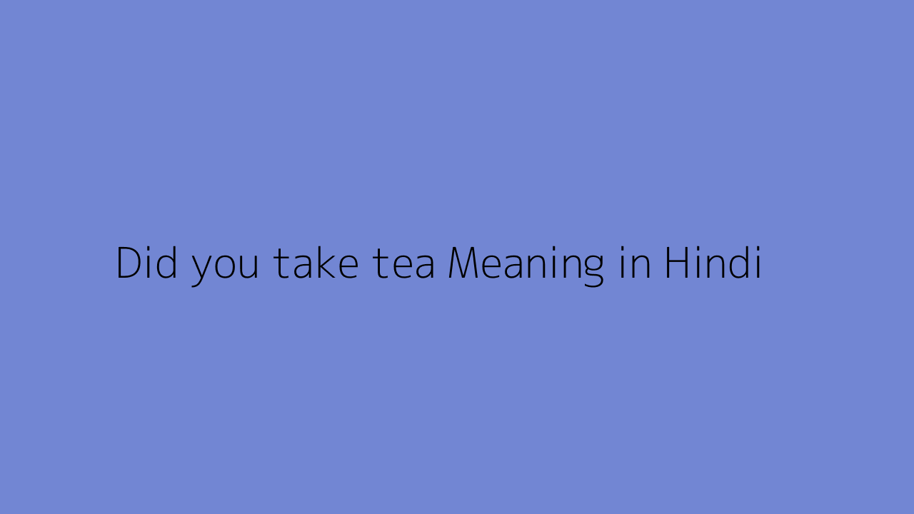 Did you take tea meaning in Hindi
