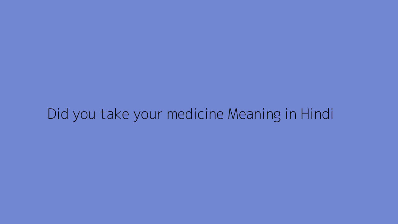 did-you-take-your-medicine-meaning-in-hindi