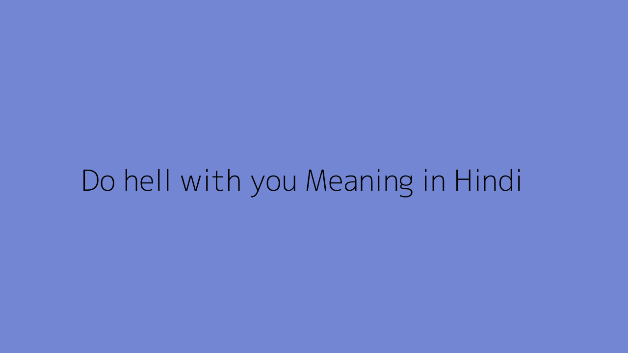 Do hell with you meaning in Hindi
