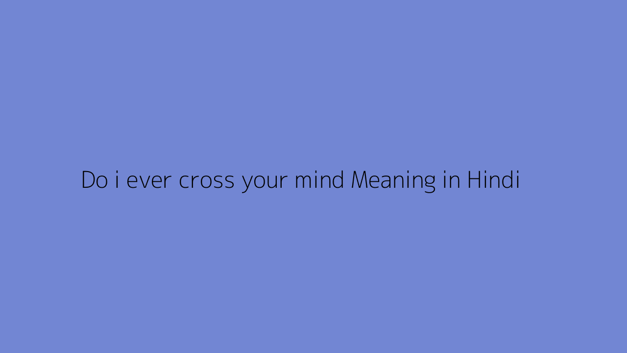 Do i ever cross your mind meaning in Hindi