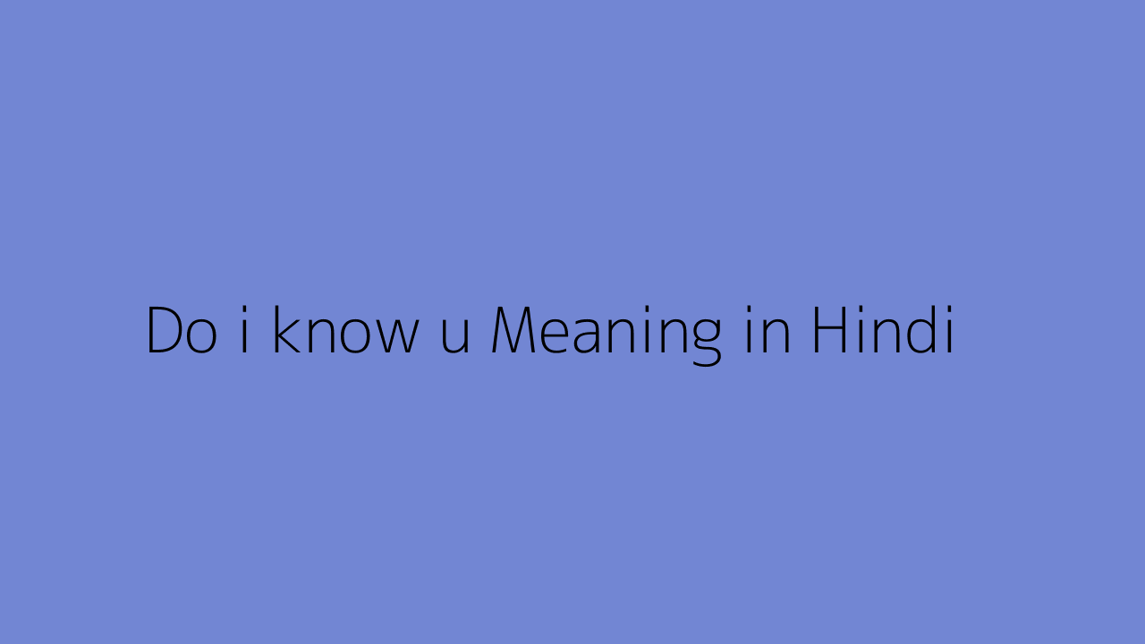 Do i know u meaning in Hindi