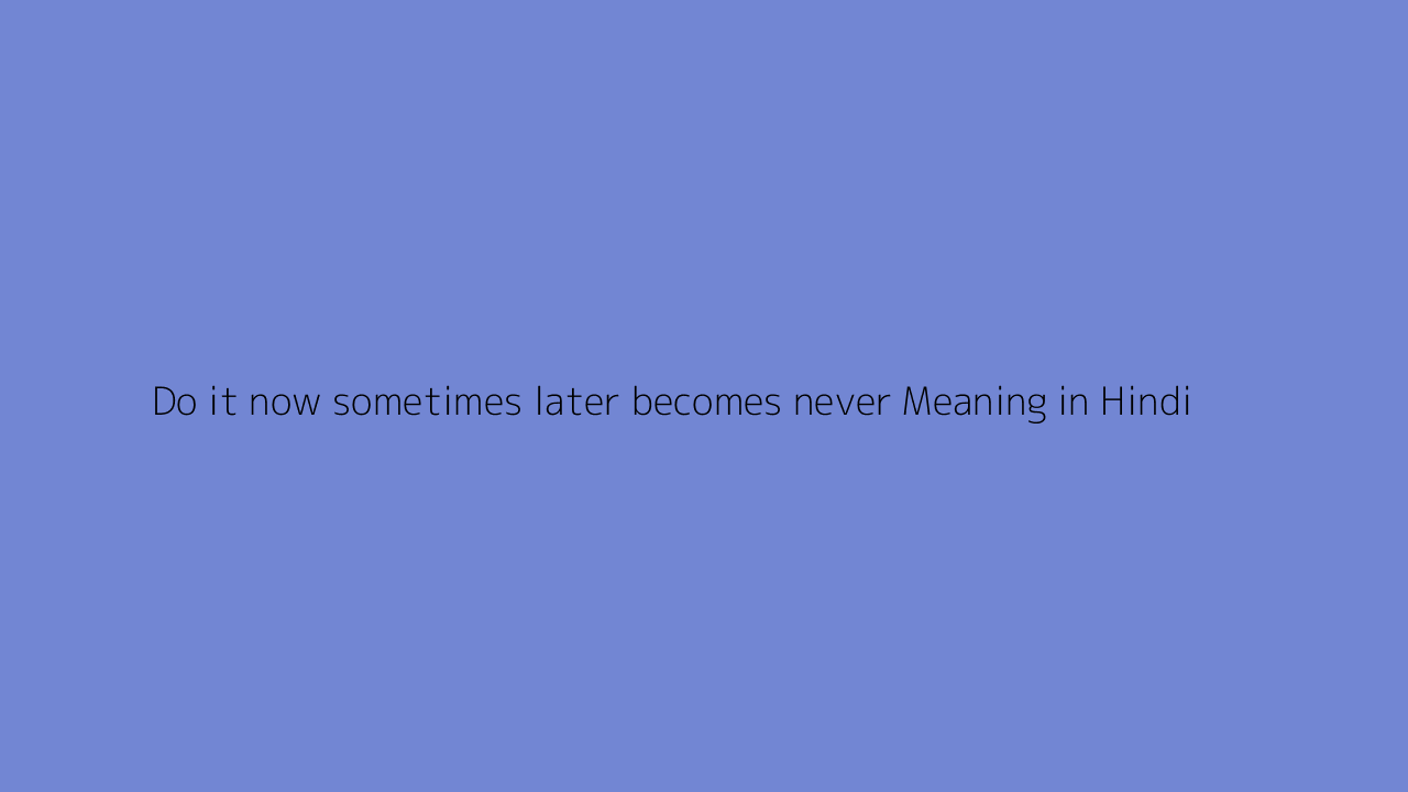 Do it now sometimes later becomes never meaning in Hindi
