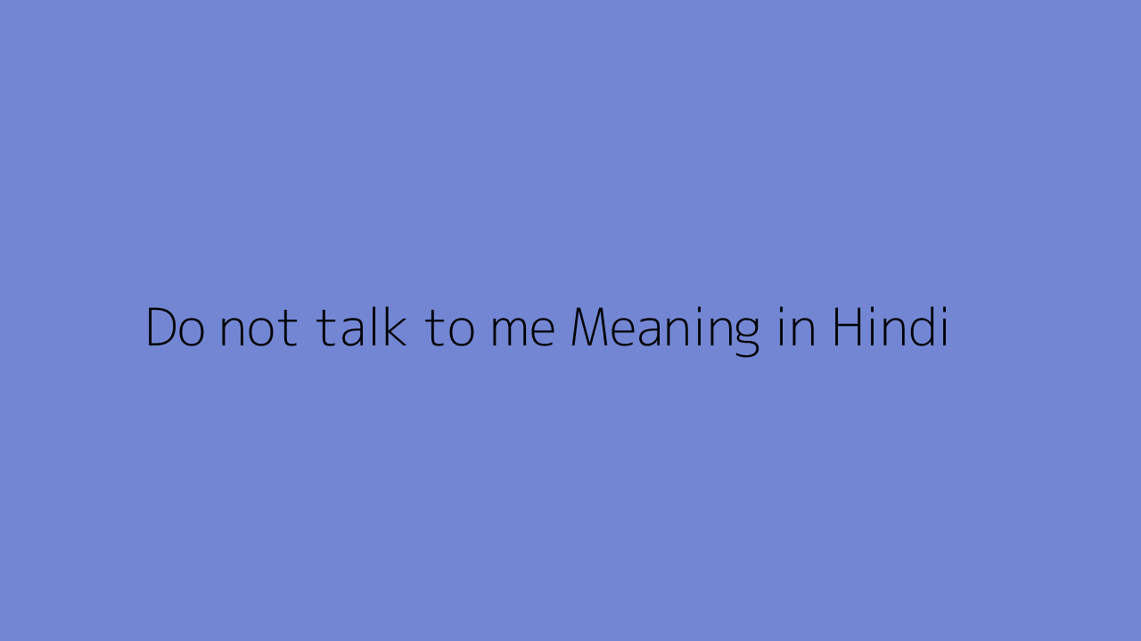 you do not talk to me meaning in hindi