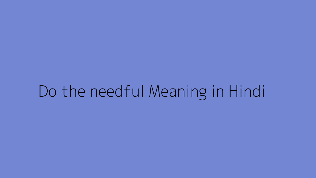 Do the needful meaning in Hindi