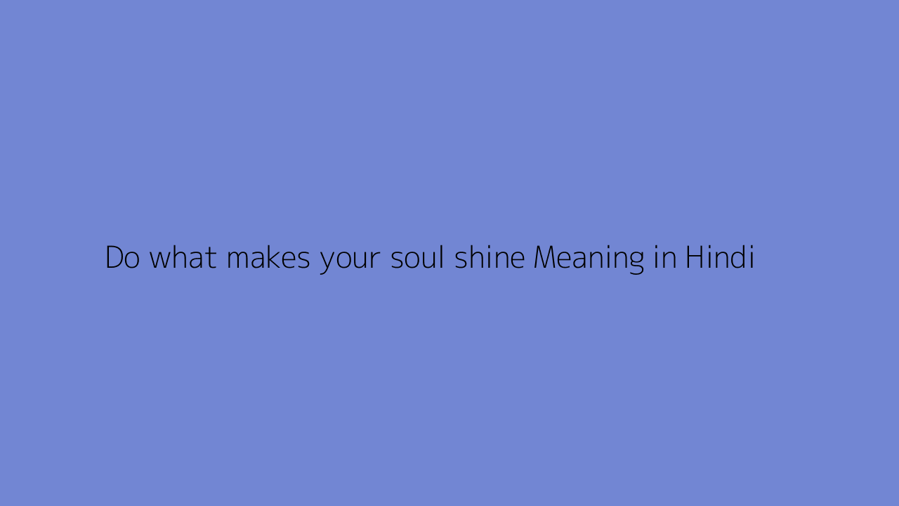 Do what makes your soul shine meaning in Hindi