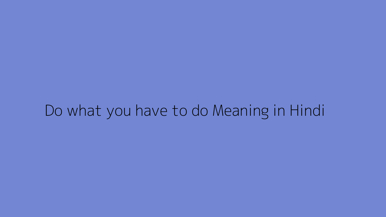 Do what you have to do meaning in Hindi