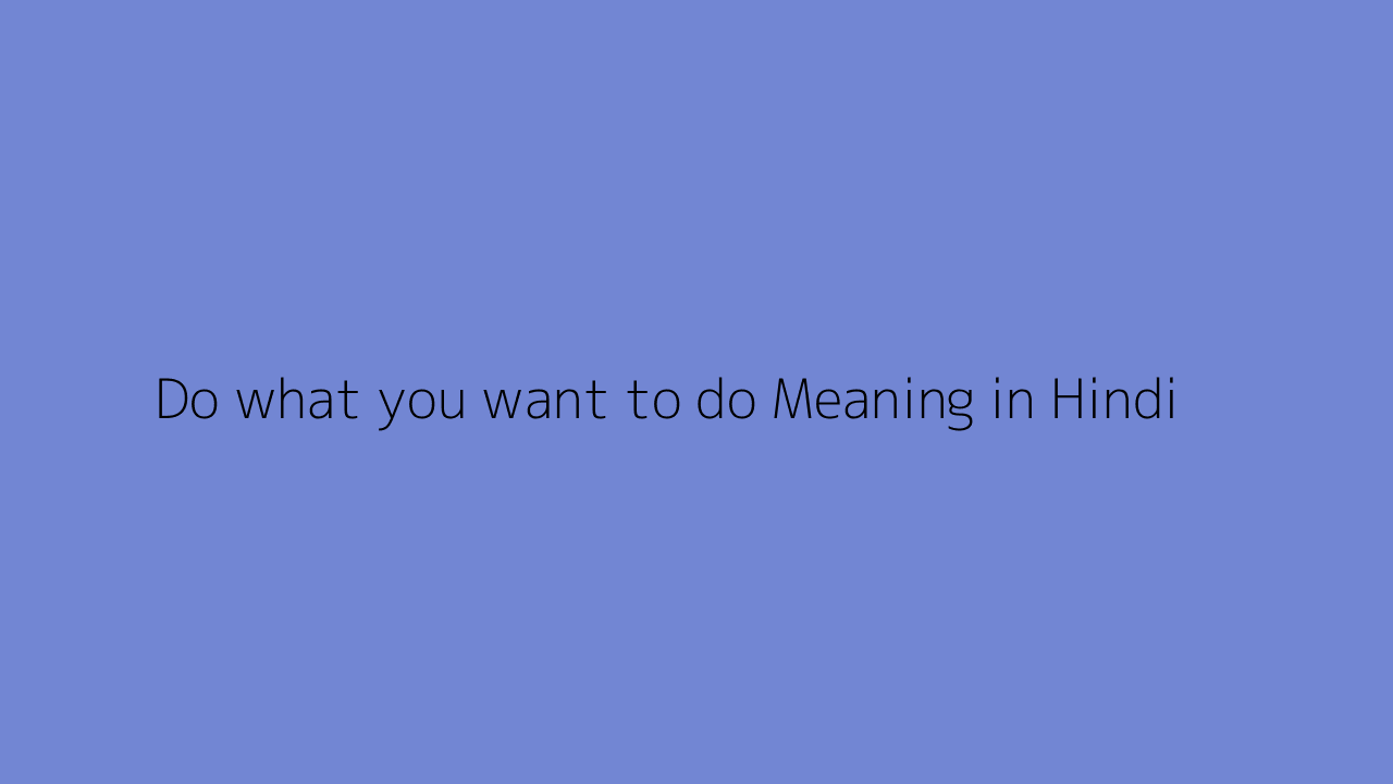 Do what you want to do meaning in Hindi