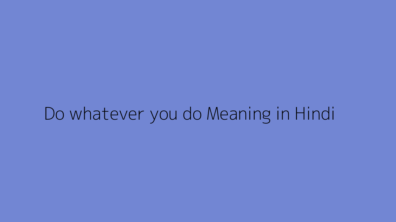 Do whatever you do meaning in Hindi