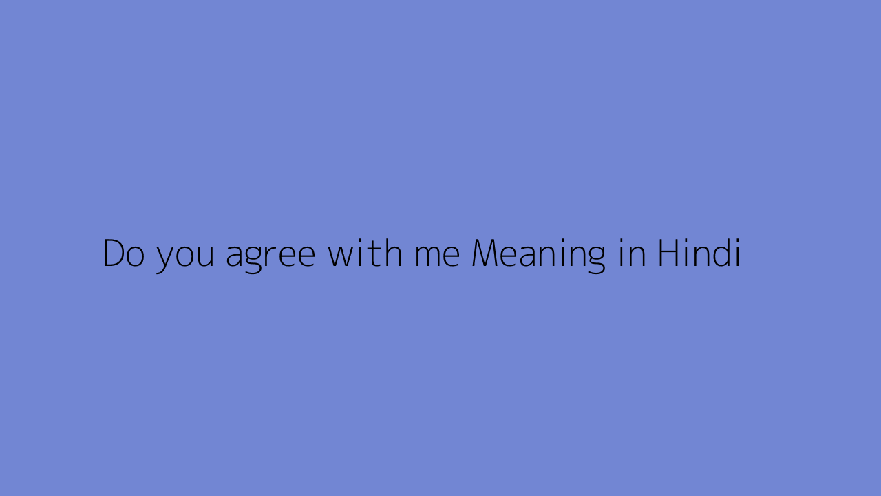 Do you agree with me meaning in Hindi