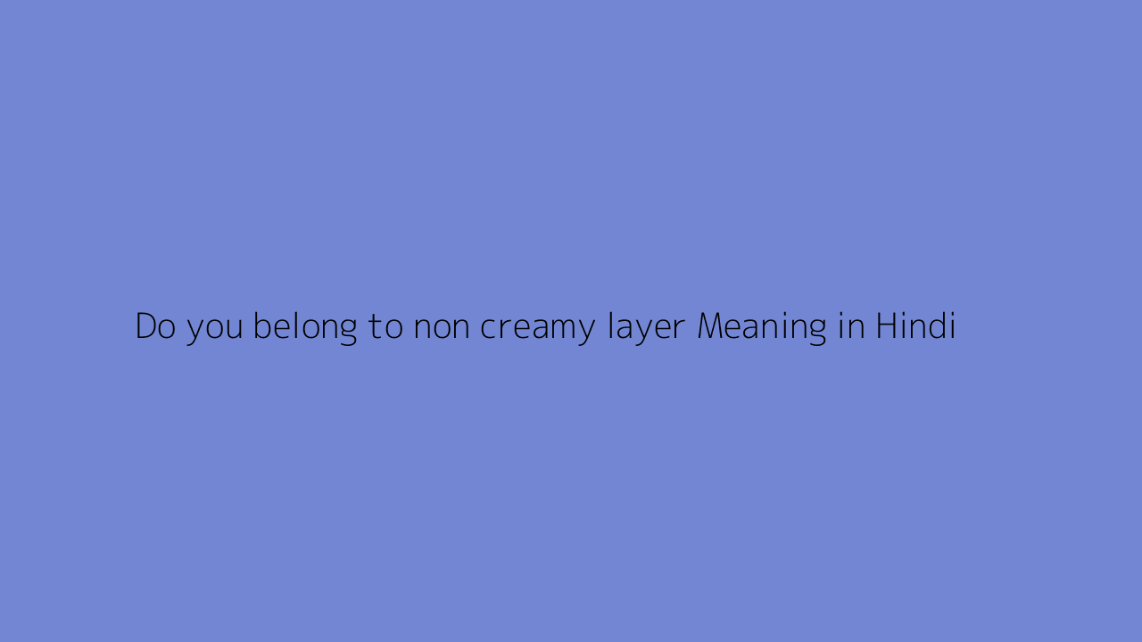 do-you-belong-to-non-creamy-layer-meaning-in-hindi