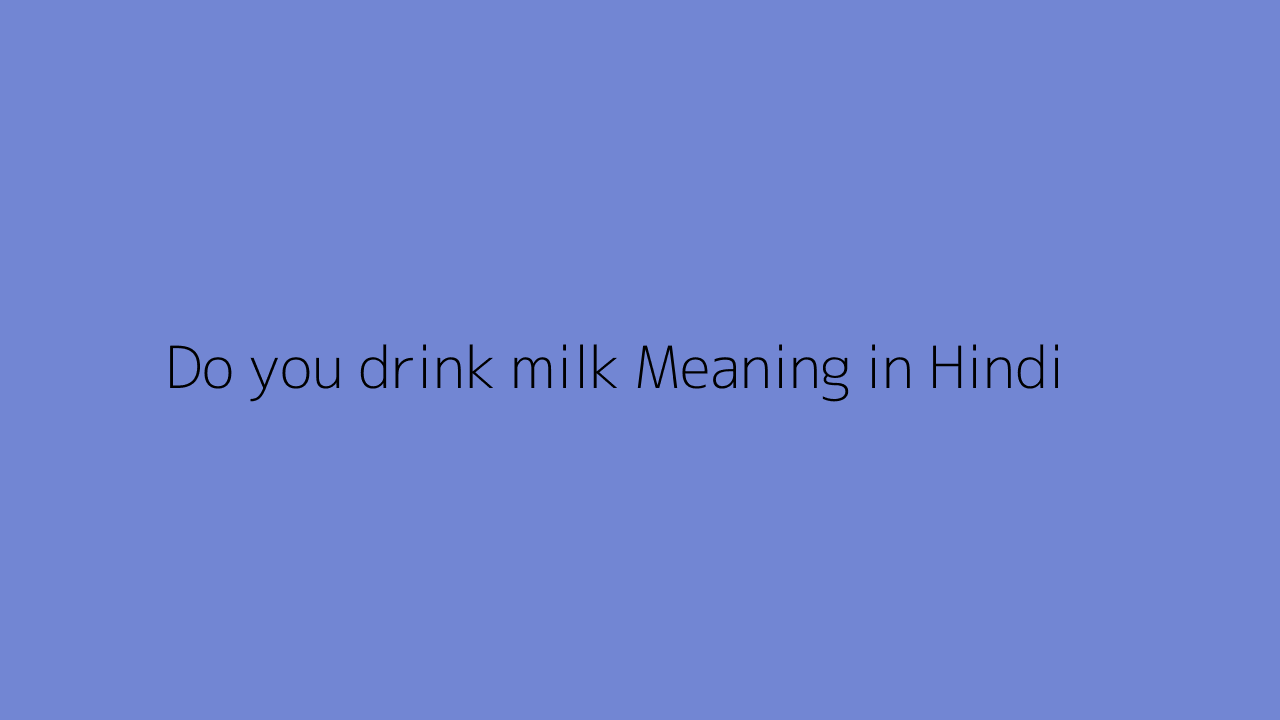 Do you drink milk meaning in Hindi