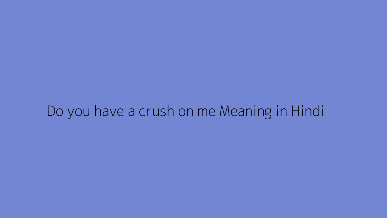 Do you have a crush on me meaning in Hindi