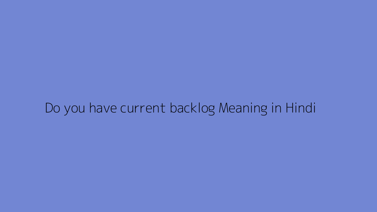 do-you-have-current-backlog-meaning-in-hindi