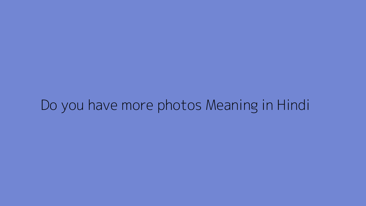 Do you have more photos meaning in Hindi