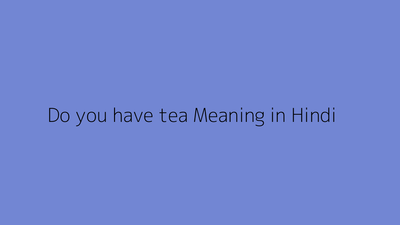 Do You Have Tea Meaning In Hindi